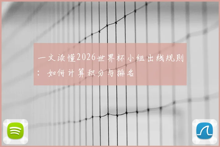 一文读懂2026世界杯小组出线规则:如何计算积分与排名
