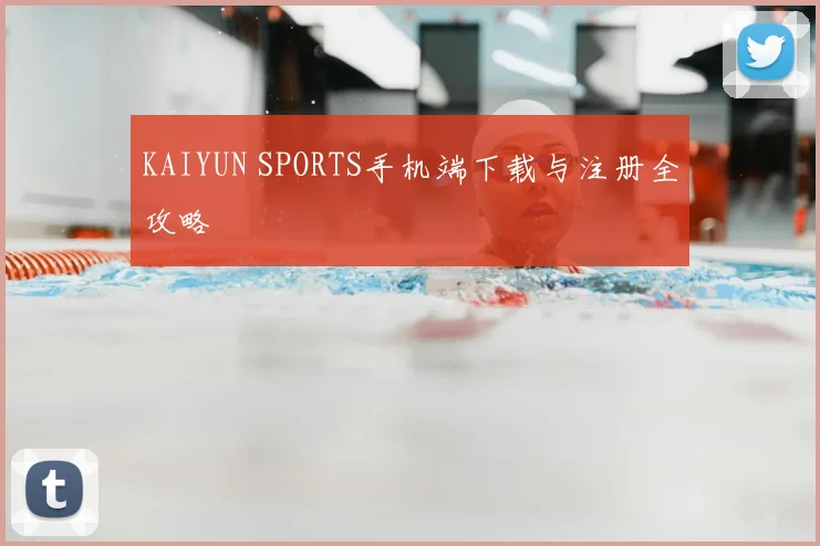 KAIYUN SPORTS手机端下载与注册全攻略