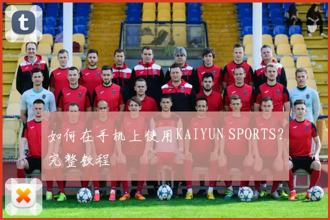 如何在手机上使用KAIYUN SPORTS?完整教程