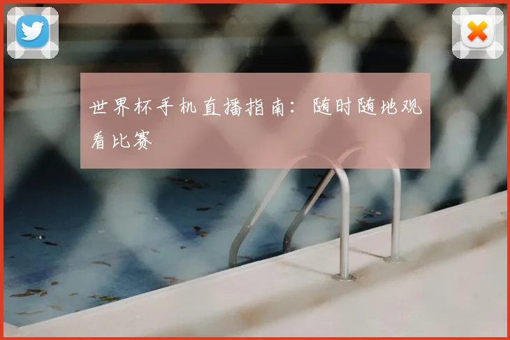 世界杯手机直播指南:随时随地观看比赛
