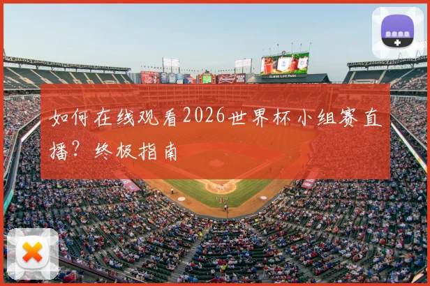 如何在线观看2026世界杯小组赛直播?终极指南