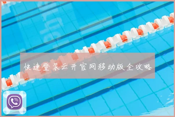快速登录云开官网移动版全攻略