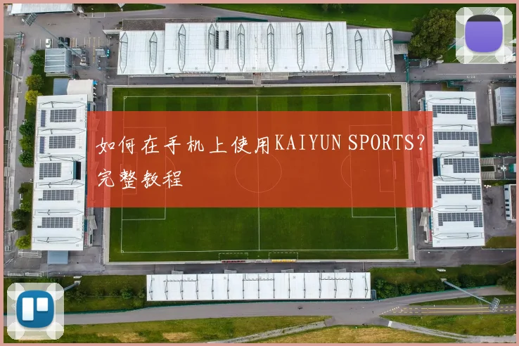 如何在手机上使用KAIYUN SPORTS?完整教程