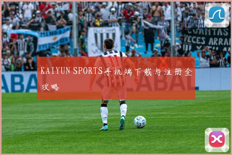 KAIYUN SPORTS手机端下载与注册全攻略