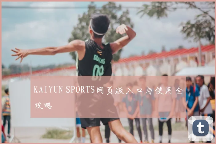 KAIYUN SPORTS网页版入口与使用全攻略