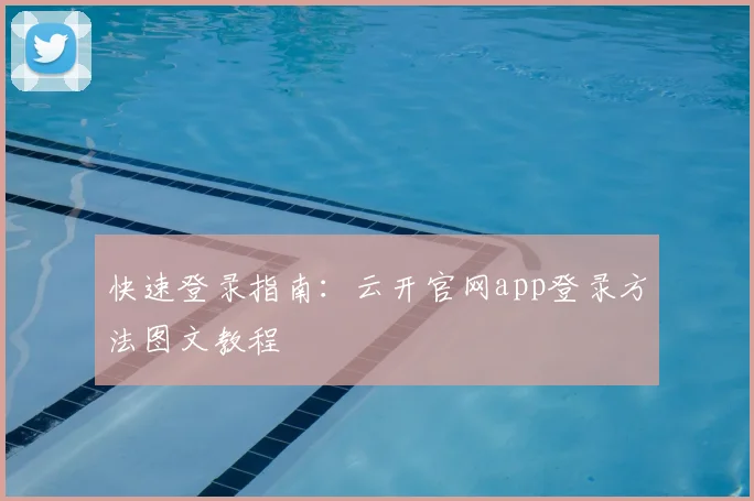 快速登录指南:云开官网app登录方法图文教程