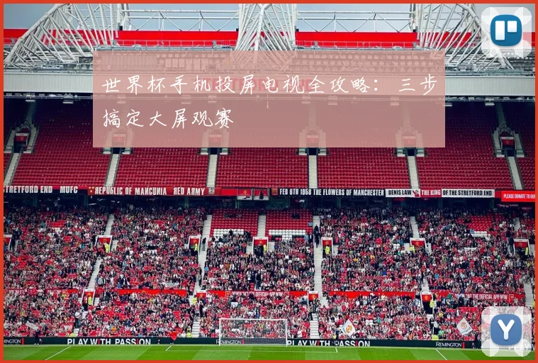 世界杯手机投屏电视全攻略:三步搞定大屏观赛